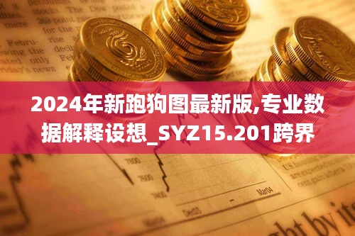 2024年新跑狗图最新版,专业数据解释设想_SYZ15.201跨界版