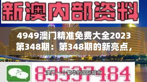 4949澳门精准免费大全2023第348期：第348期的新亮点，值得关注
