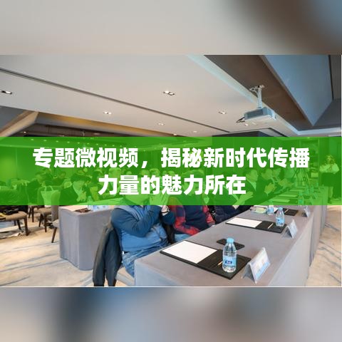 专题微视频，揭秘新时代传播力量的魅力所在