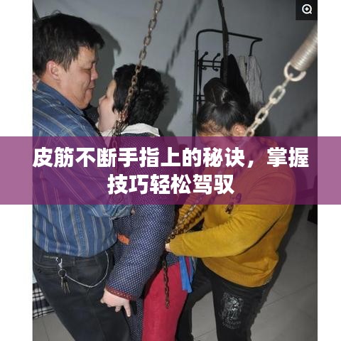 皮筋不断手指上的秘诀，掌握技巧轻松驾驭