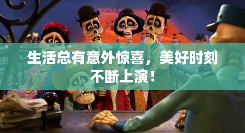 生活总有意外惊喜，美好时刻不断上演！