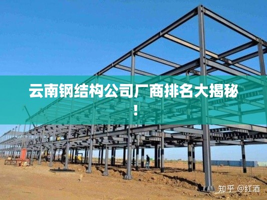 云南钢结构公司厂商排名大揭秘！