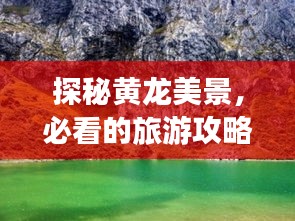 探秘黄龙美景，必看的旅游攻略！