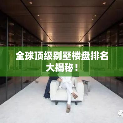 全球顶级别墅楼盘排名大揭秘！