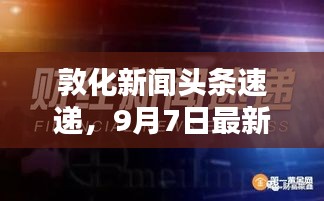 敦化新闻头条速递，9月7日最新资讯