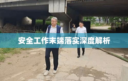 安全工作末端落实深度解析