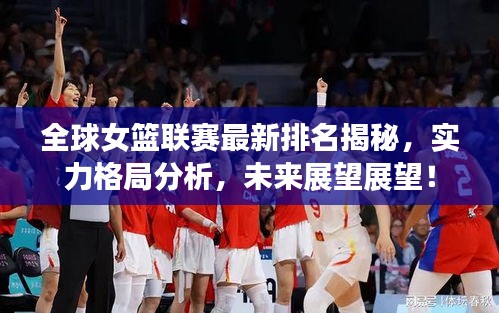 全球女篮联赛最新排名揭秘，实力格局分析，未来展望展望！
