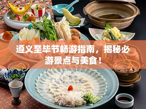 遵义至毕节畅游指南，揭秘必游景点与美食！