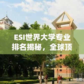 ESI世界大学专业排名揭秘，全球顶尖学术领域的激烈竞争态势