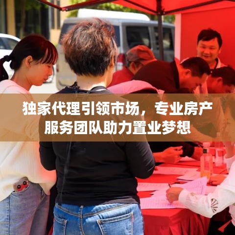 独家代理引领市场，专业房产服务团队助力置业梦想