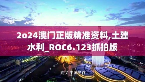 2o24澳门正版精准资料,土建水利_ROC6.123抓拍版