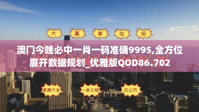 澳门今晚必中一肖一码准确9995,全方位展开数据规划_优雅版QOD86.702