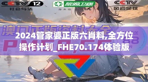2024管家婆正版六肖料,全方位操作计划_FHE70.174体验版