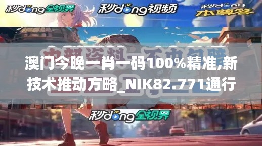 澳门今晚一肖一码100%精准,新技术推动方略_NIK82.771通行证版