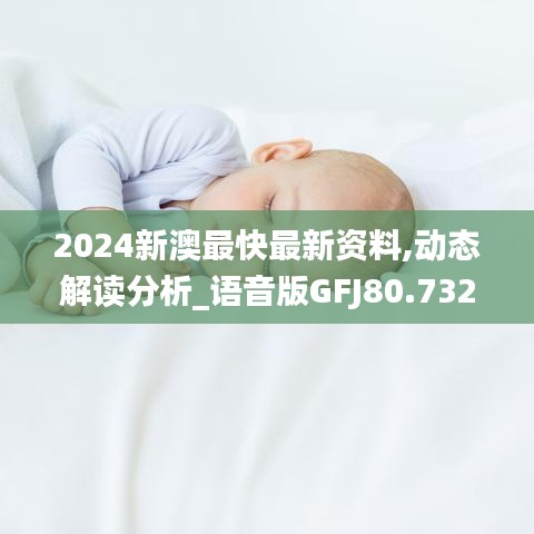 2024新澳最快最新资料,动态解读分析_语音版GFJ80.732