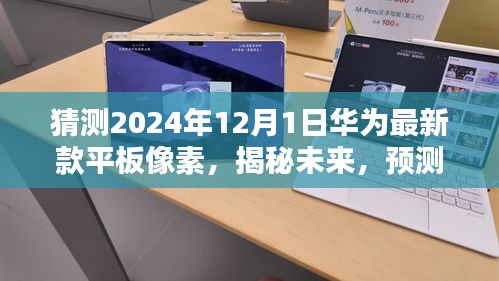 揭秘未来，预测华为最新款平板像素表现——以华为未来平板技术展望为视角（时间节点，2024年12月1日）