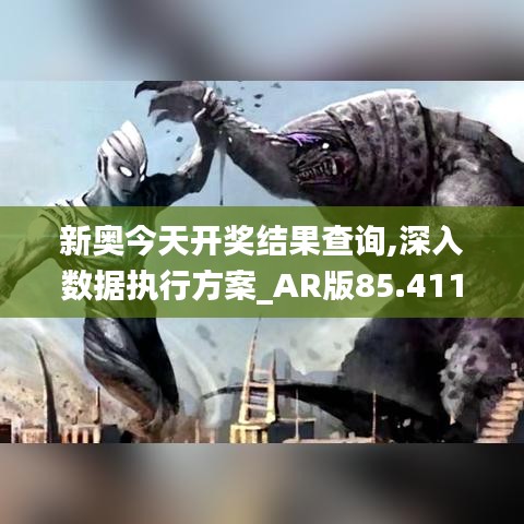 新奥今天开奖结果查询,深入数据执行方案_AR版85.411-6