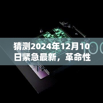 揭秘，紧急最新高科技产品体验——革命性突破，尖端科技新品展望2024年12月10日重磅发布