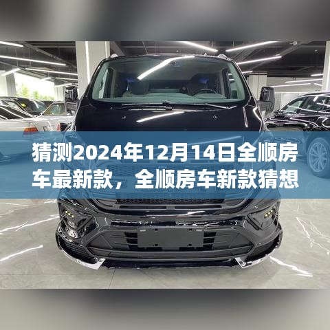 全顺房车未来猜想，新款引领未来之旅，揭秘2024年12月14日全顺房车新风尚