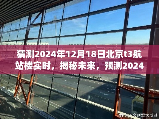 揭秘未来，预测北京首都国际机场T3航站楼在2024年12月18日的实时状况分析