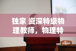 独家 资深特级物理教师，物理特级教师徐老师 