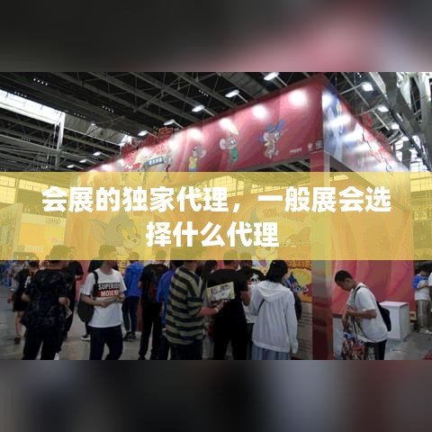 会展的独家代理，一般展会选择什么代理 