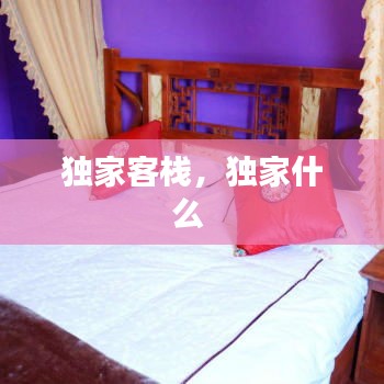 独家客栈，独家什么 