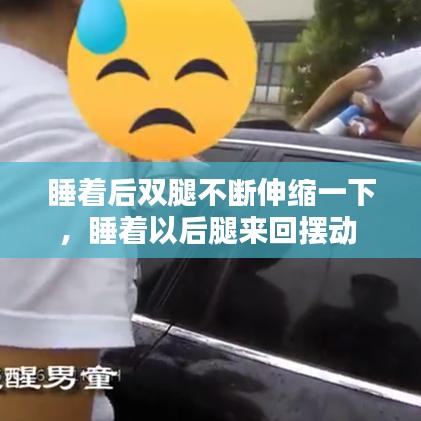 睡着后双腿不断伸缩一下，睡着以后腿来回摆动 