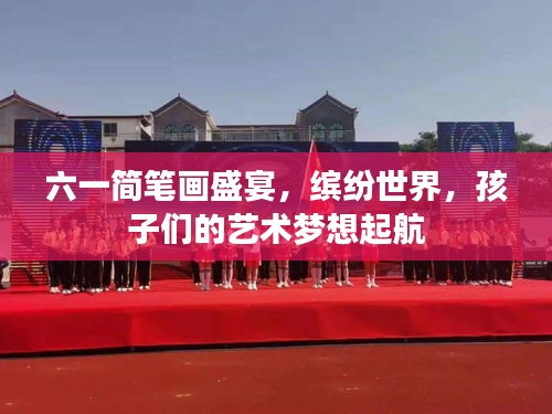 六一简笔画盛宴，缤纷世界，孩子们的艺术梦想起航