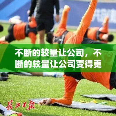 不断的较量让公司，不断的较量让公司变得更好 