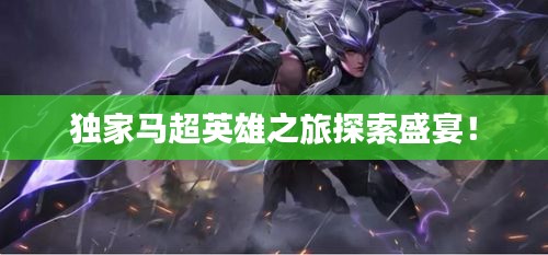 独家马超英雄之旅探索盛宴！