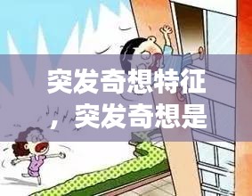 突发奇想特征，突发奇想是贬义词吗 