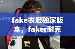 fake衣服独家版本，faker耐克衣服 
