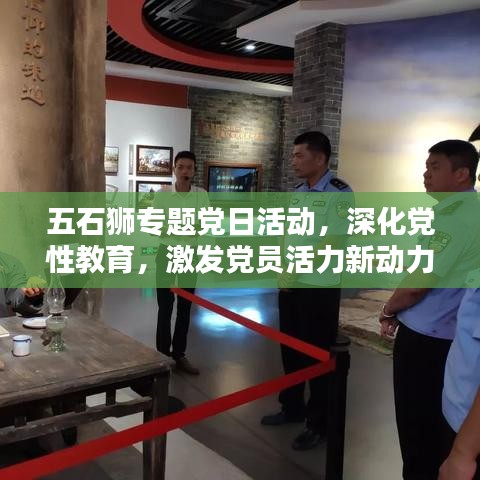 五石狮专题党日活动，深化党性教育，激发党员活力新动力