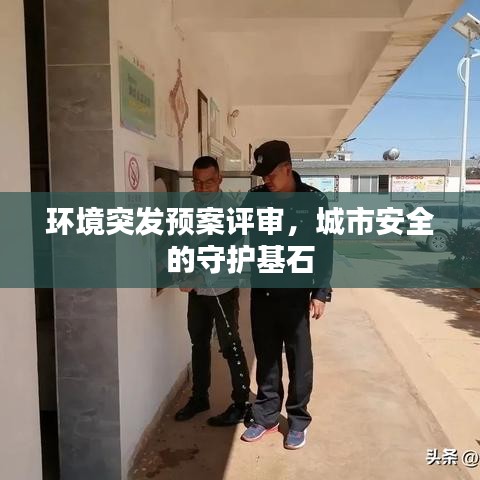 环境突发预案评审，城市安全的守护基石