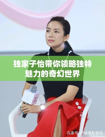 独家子怡带你领略独特魅力的奇幻世界