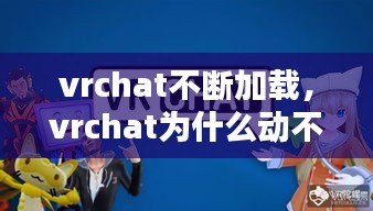 vrchat不断加载，vrchat为什么动不了了 