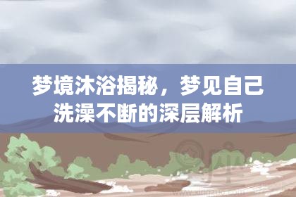 梦境沐浴揭秘，梦见自己洗澡不断的深层解析