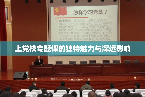 上党校专题课的独特魅力与深远影响