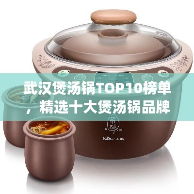 武汉煲汤锅TOP10榜单，精选十大煲汤锅品牌，不容错过！