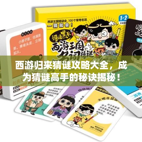 西游归来猜谜攻略大全，成为猜谜高手的秘诀揭秘！