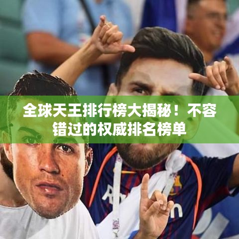 全球天王排行榜大揭秘！不容错过的权威排名榜单