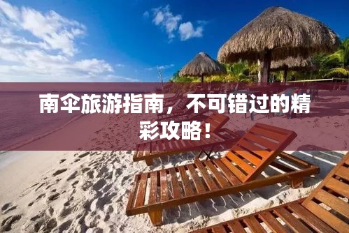 南伞旅游指南，不可错过的精彩攻略！