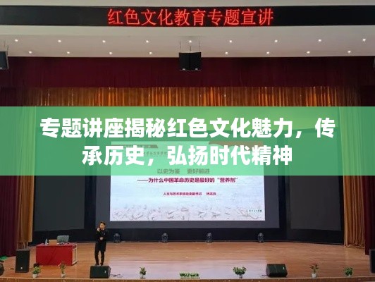 专题讲座揭秘红色文化魅力，传承历史，弘扬时代精神
