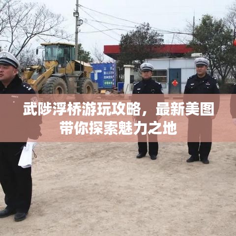 武陟浮桥游玩攻略，最新美图带你探索魅力之地