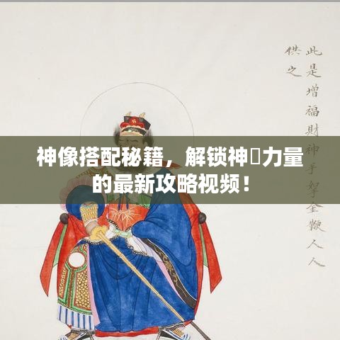 神像搭配秘籍，解锁神祇力量的最新攻略视频！