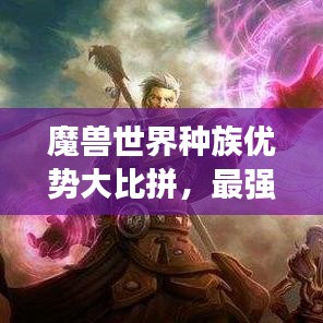 魔兽世界种族优势大比拼，最强种族排名揭晓！