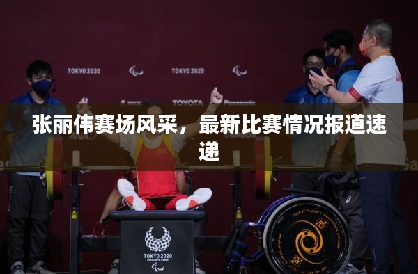 张丽伟赛场风采，最新比赛情况报道速递