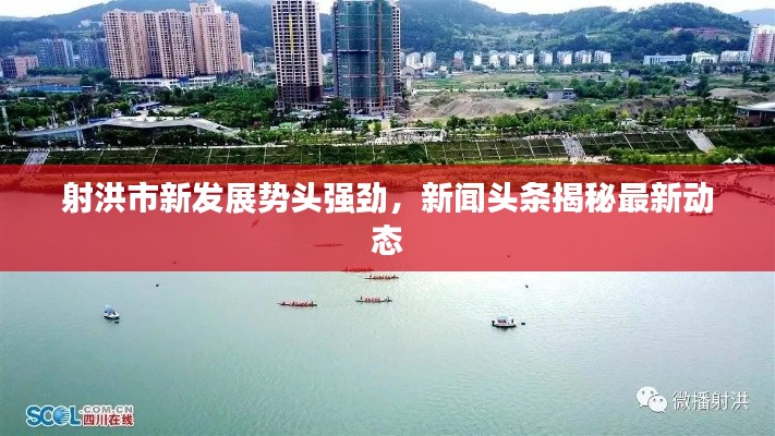 射洪市新发展势头强劲，新闻头条揭秘最新动态