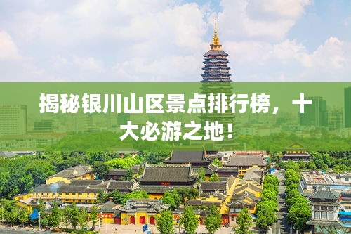 揭秘银川山区景点排行榜，十大必游之地！